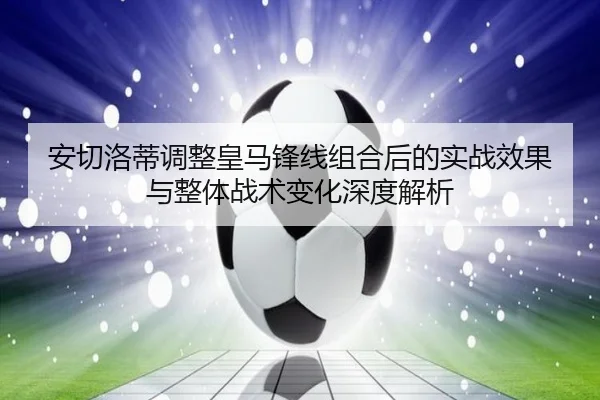 安切洛蒂调整皇马锋线组合后的实战效果与整体战术变化深度解析