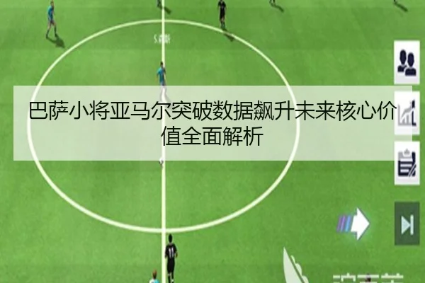 巴萨小将亚马尔突破数据飙升未来核心价值全面解析