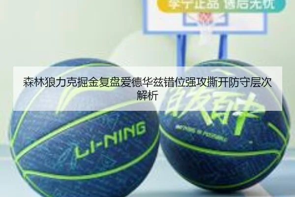 森林狼力克掘金复盘爱德华兹错位强攻撕开防守层次解析