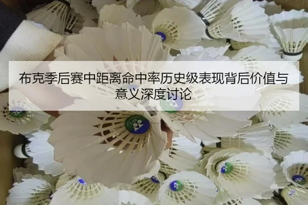 布克季后赛中距离命中率历史级表现背后价值与意义深度讨论