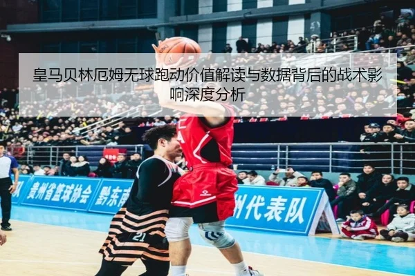 皇马贝林厄姆无球跑动价值解读与数据背后的战术影响深度分析