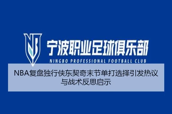 NBA复盘独行侠东契奇末节单打选择引发热议与战术反思启示