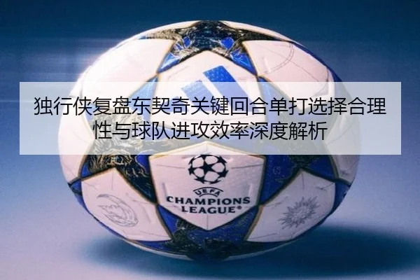 独行侠复盘东契奇关键回合单打选择合理性与球队进攻效率深度解析