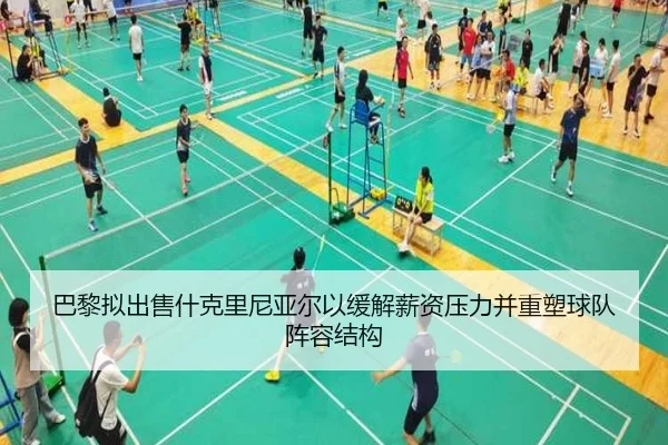 巴黎拟出售什克里尼亚尔以缓解薪资压力并重塑球队阵容结构