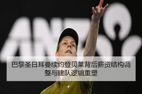 巴黎圣日耳曼续约登贝莱背后薪资结构调整与建队逻辑重塑