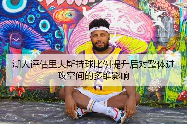湖人评估里夫斯持球比例提升后对整体进攻空间的多维影响